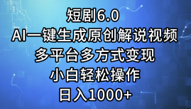 一键生成原创解说视频I，短剧6.0 AI，小白轻松操作，日入1000+，多平台多方式变现-云峥科技网