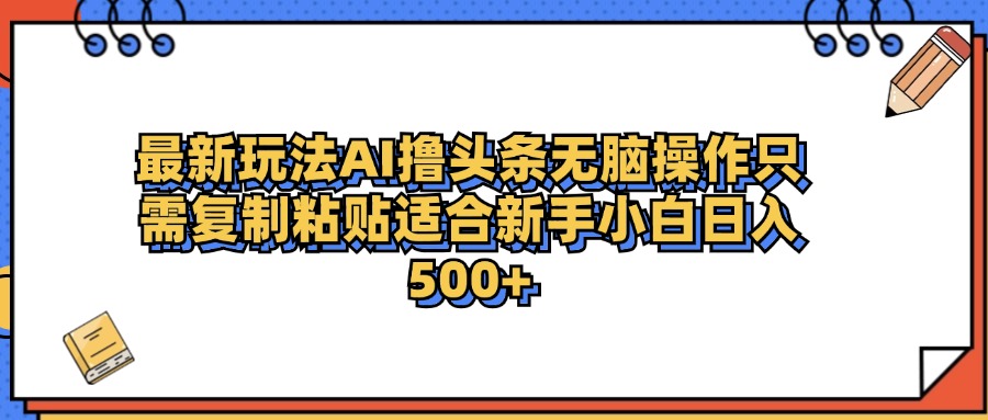 最新AI头条撸收益，日入500＋  只需无脑粘贴复制-云峥科技网
