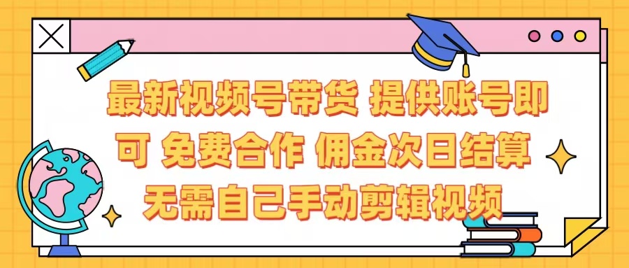 最新视频号带货  免费合作 提供账号即可 佣金次日结算每天都结算 无需自己剪辑 省时省力 直接发布即可-云峥科技网