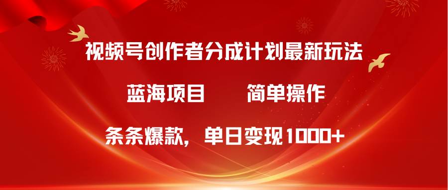 视频号创作者分成5.0，最新方法，条条爆款，简单无脑，单日变现1000+-云峥科技网