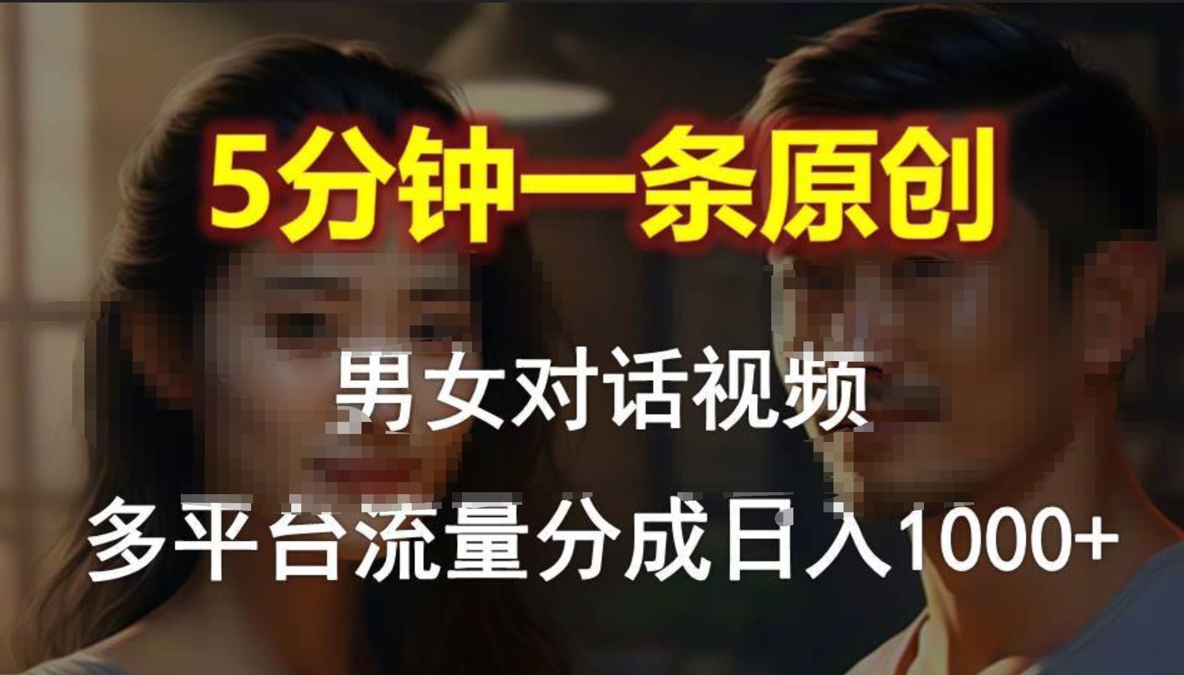 男女对话，5分钟1条原创视频，多平台流量分成，日入1000+-云峥科技网