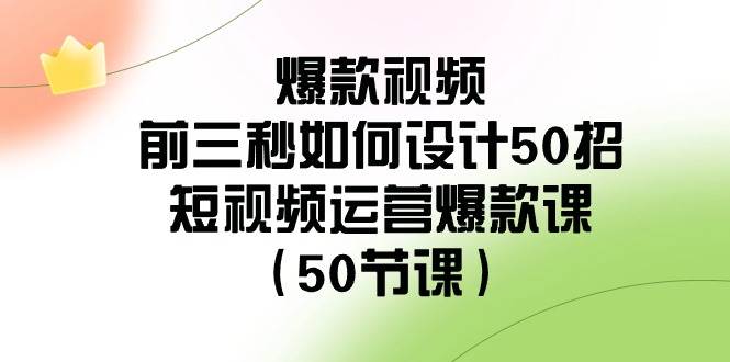 爆款视频-前三秒如何设计50招：短视频运营爆款课（50节课）-云峥科技网