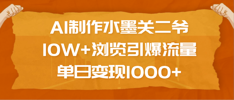 AI制作水墨关二爷，10W+浏览引爆流量，单日变现1000+-云峥科技网