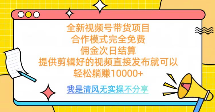 全网最新视频号带货，完全免费合作，佣金次日结算，轻松躺赚10000+-云峥科技网