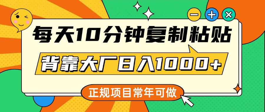 每天10分钟，复制粘贴，背靠大厂日入1000+，正规项目，常年可做-云峥科技网