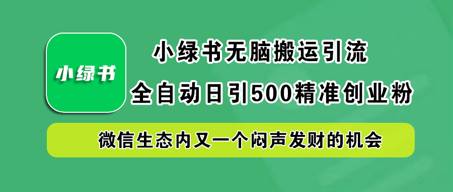 小绿书小白无脑搬运引流，全自动日引500精准创业粉，微信生态内又一个闷声发财的机会-云峥科技网