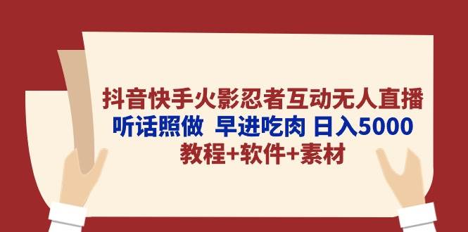抖音快手火影忍者互动无人直播 听话照做  早进吃肉 日入5000+教程+软件...-云峥科技网