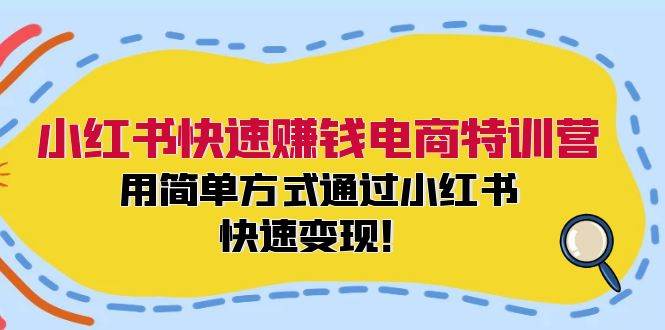 小红书快速赚钱电商特训营：用简单方式通过小红书快速变现！-云峥科技网
