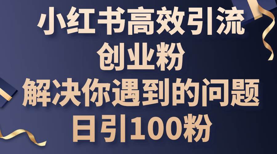 小红书高效引流创业粉，解决你遇到的问题，日引100粉-云峥科技网