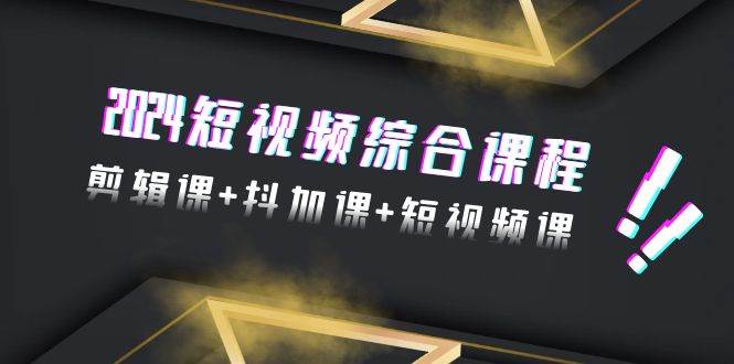 2024短视频综合课程，剪辑课+抖加课+短视频课（48节）-云峥科技网