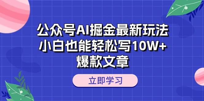 公众号AI掘金最新玩法，小白也能轻松写10W+爆款文章-云峥科技网