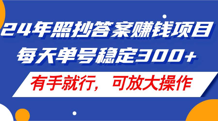 24年照抄答案赚钱项目，每天单号稳定300+，有手就行，可放大操作-云峥科技网