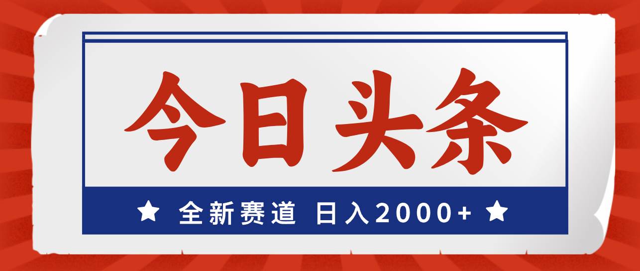 今日头条，全新赛道，小白易上手，日入2000+-云峥科技网
