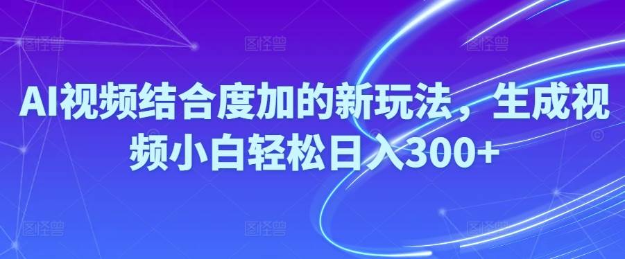 Ai视频结合度加的新玩法,生成视频小白轻松日入300+-云峥科技网