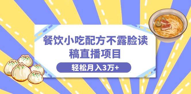 餐饮小吃配方不露脸读稿直播项目，无需露脸，月入3万+附小吃配方资源-云峥科技网