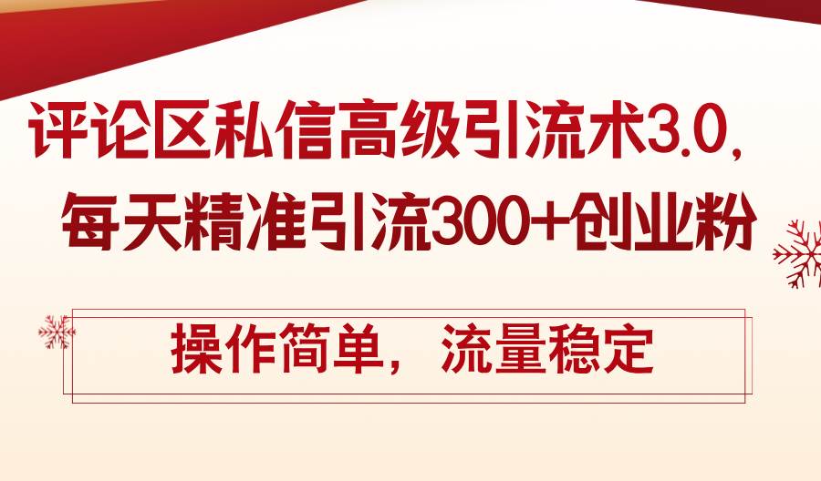 评论区私信高级引流术3.0，每天精准引流300+创业粉，操作简单，流量稳定-云峥科技网