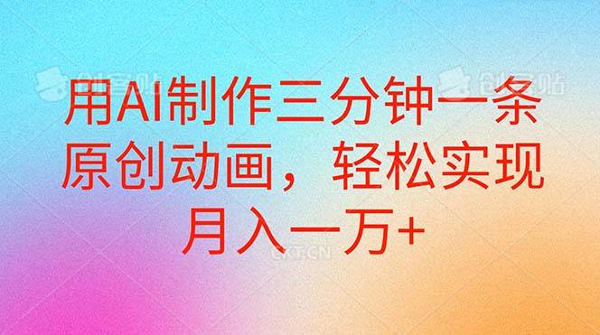 用AI制作三分钟一条原创动画，轻松实现月入一万+-云峥科技网