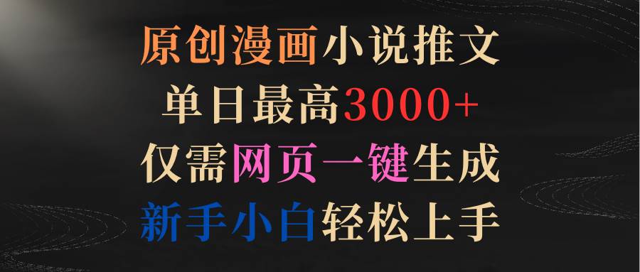 原创漫画小说推文，单日最高3000+仅需网页一键生成 新手轻松上手-云峥科技网