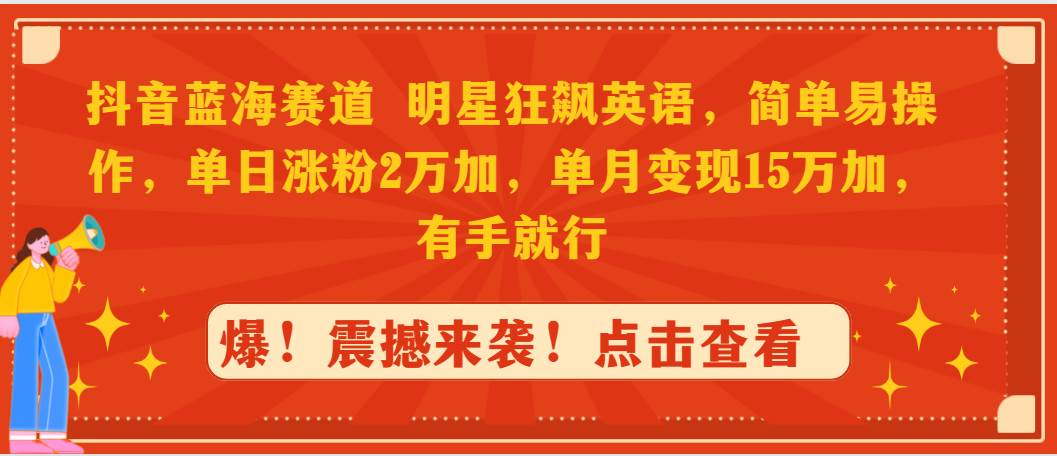 抖音蓝海赛道，明星狂飙英语，简单易操作，单日涨粉2万加，单月变现15万...-云峥科技网