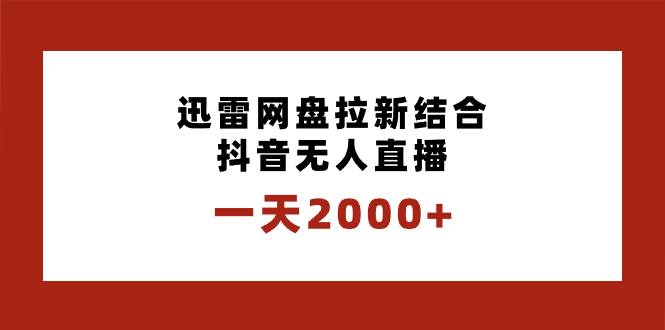 一天2000+迅雷网盘拉新结合抖音无人直播，独创玩法保姆级教学-云峥科技网