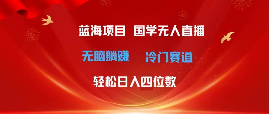 超级蓝海项目 国学无人直播日入四位数 无脑躺赚冷门赛道 最新玩法-云峥科技网