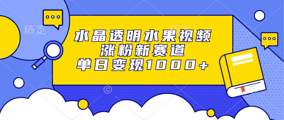 水晶透明水果视频，涨粉新赛道，单日变现1000+-云峥科技网