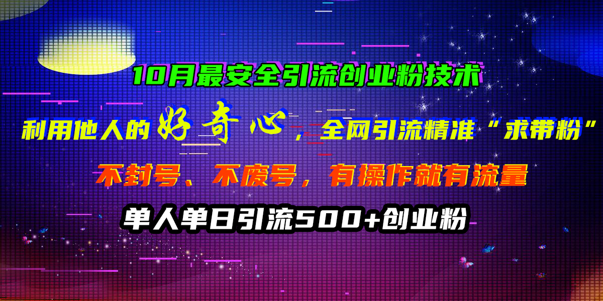 10月最安全引流创业粉技术，利用他人的好奇心，全网引流精准“求带粉”，不封号、不废号，有操作就有流量，单人单日引流500+创业粉-云峥科技网