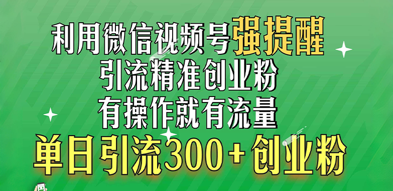 利用微信视频号“强提醒”功能，引流精准创业粉，有操作就有流量，单日引流300+创业粉-云峥科技网