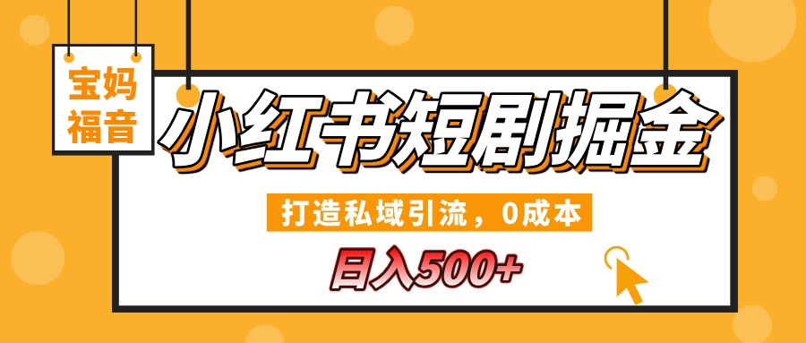 小红书短剧掘金，打造私域引流，0成本，宝妈福音日入500+-云峥科技网