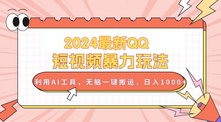 2024最新QQ短视频暴力玩法，利用AI工具，无脑一键搬运，日入1000+-云峥科技网