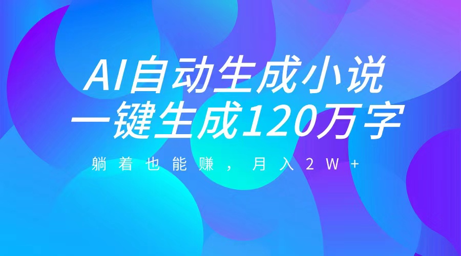 AI自动写小说，一键生成120万字，躺着也能赚，月入2W+-云峥科技网