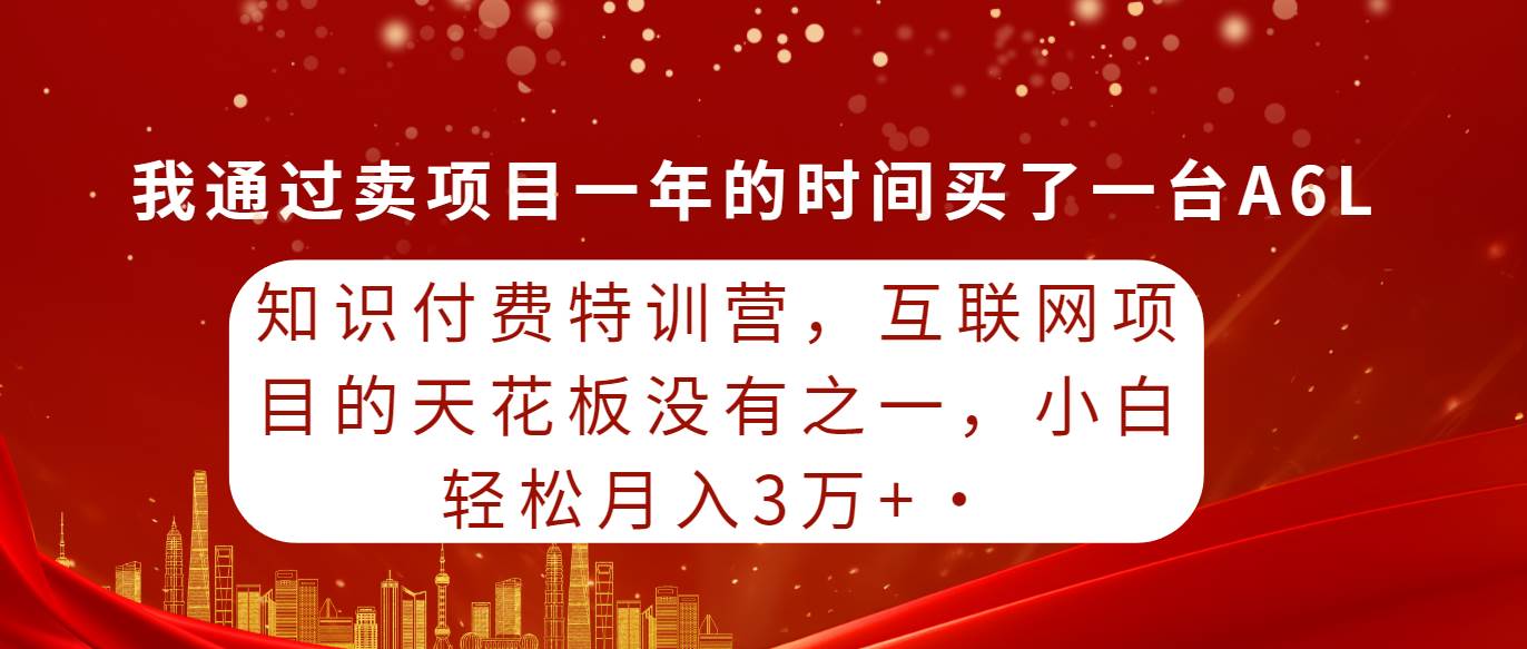 知识付费特训营，互联网项目的天花板，没有之一，小白轻轻松松月入三万+-云峥科技网