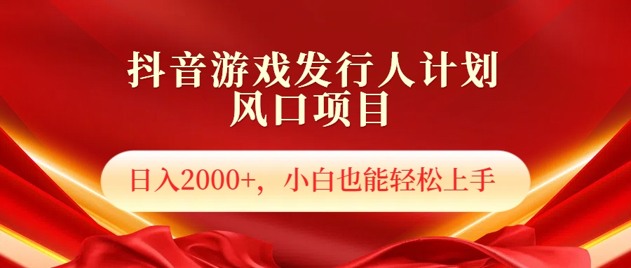 抖音游戏发行人风口项目，日入2000+，小白也可以轻松上手-云峥科技网