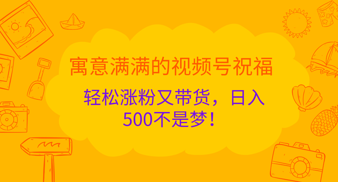 寓意满满的 视频号祝福，轻松涨粉又带货，日入500不是梦！-云峥科技网