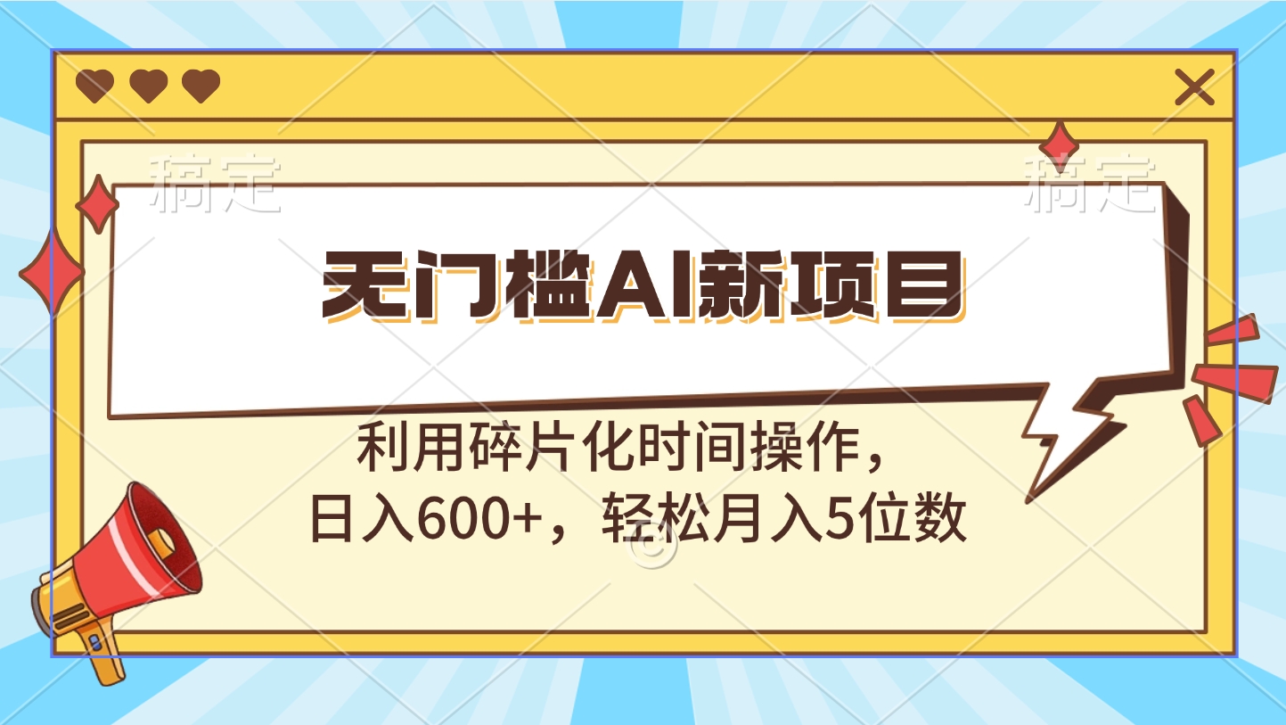 无门槛AI新项目，利用碎片化时间操作，日入600+，轻松月入5位数-云峥科技网