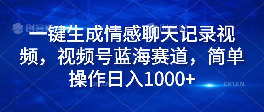 一键生成情感聊天记录视频，视频号蓝海赛道，简单操作日入1000+-云峥科技网