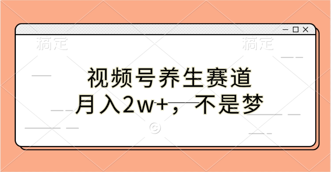 视频号养生赛道，月入2w+，不是梦-云峥科技网