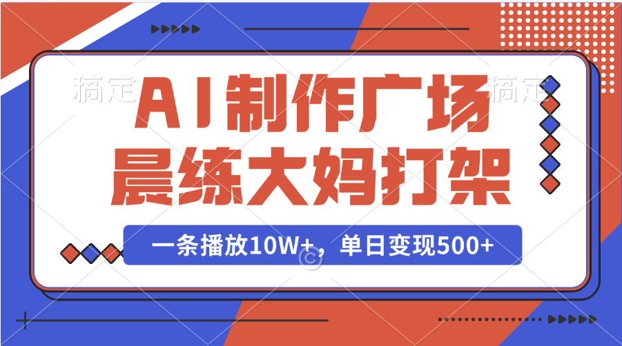AI制作广场晨练大妈打架，一条播放10W+，单日变现500+-云峥科技网