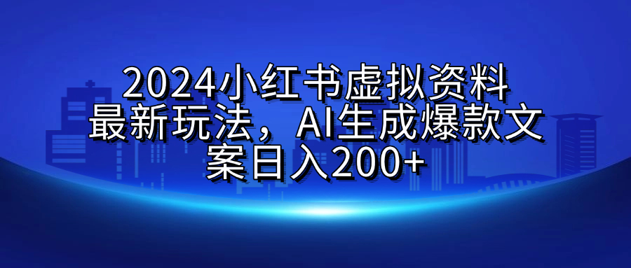 2024小红书虚拟资料最新玩法，AI生成爆款文案日入200+-云峥科技网