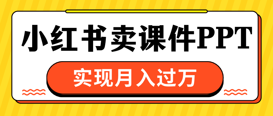 小红书卖课件ppt，实现月入过万-云峥科技网