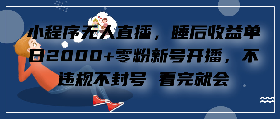 小程序无人直播，零粉新号开播，不违规不封号 看完就会+睡后收益单日2000-云峥科技网