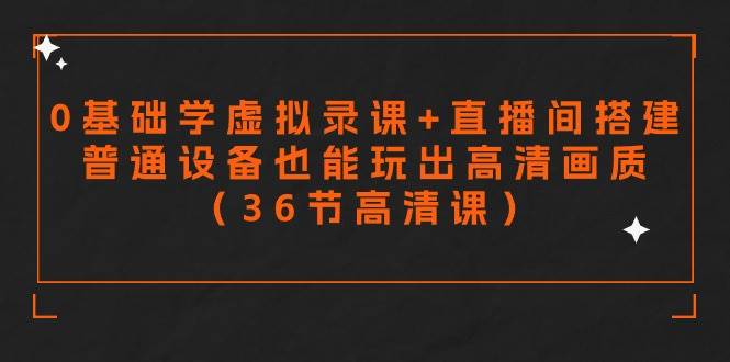 零基础学虚拟录课+直播间搭建，普通设备也能玩出高清画质（36节高清课）-云峥科技网