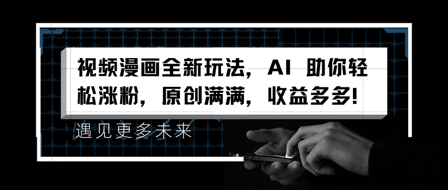 视频漫画全新玩法，AI 助你轻松涨粉，原创满满，收益多多！-云峥科技网