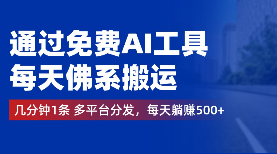 通过免费AI工具，每天佛系搬运，几分钟1条多平台分发。每天躺赚500+-云峥科技网