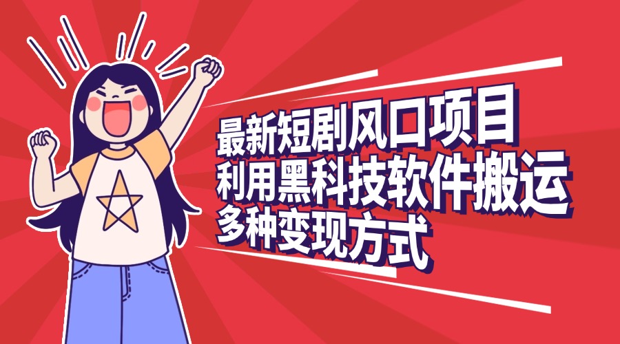 最新短剧风口项目，利用黑科技软件搬运，多种变现方式-云峥科技网