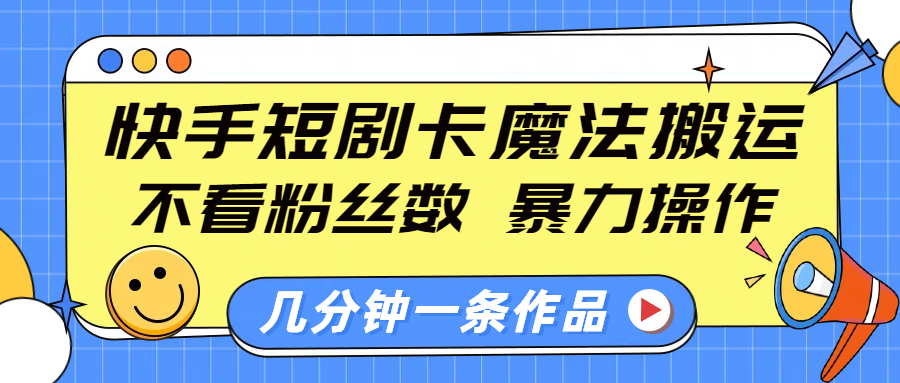 快手短剧卡魔法搬运，不看粉丝数，暴力操作，几分钟一条作品，小白也能快速上手！-云峥科技网