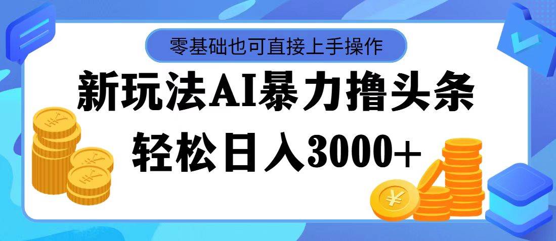 最新玩法AI暴力撸头条，零基础也可轻松日入3000+，当天起号，第二天见...-云峥科技网