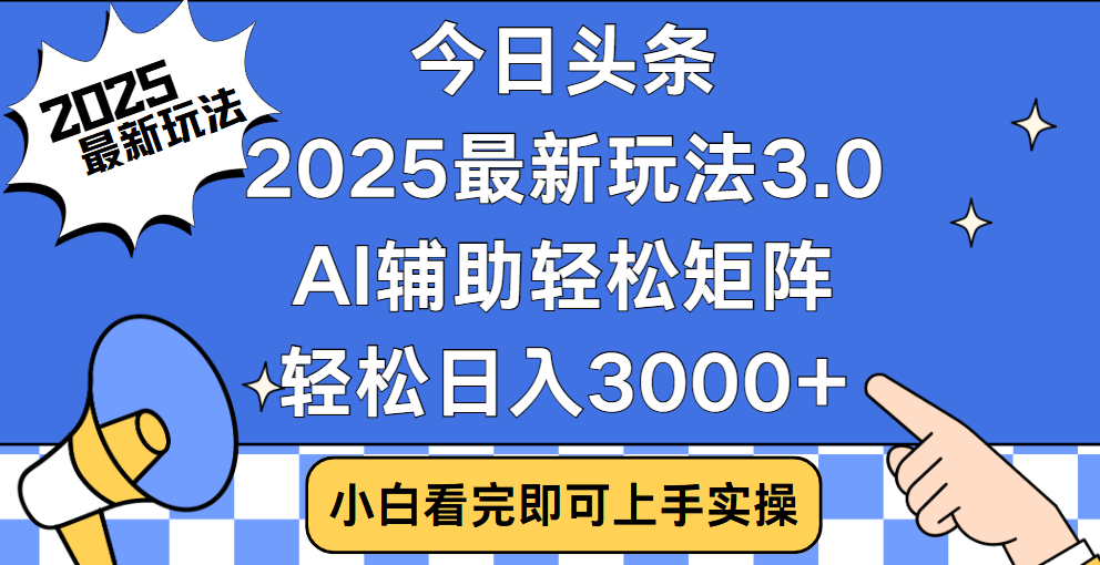 今日头条2025最新玩法3.0，思路简单，复制粘贴，轻松实现矩阵日入3000+-云峥科技网