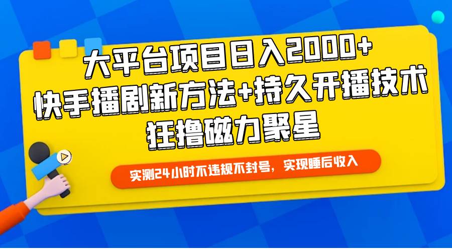 大平台项目日入2000+，快手播剧新方法+持久开播技术，狂撸磁力聚星-云峥科技网