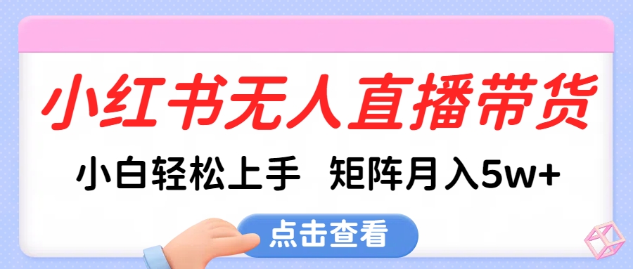 小红书无人直播带货，小白轻松上手，可矩阵月入5w+-云峥科技网